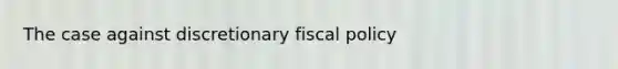 The case against discretionary fiscal policy