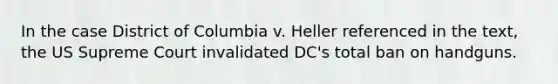 In the case District of Columbia v. Heller referenced in the text, the US Supreme Court invalidated DC's total ban on handguns.