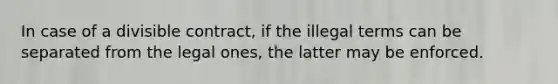 In case of a divisible contract, if the illegal terms can be separated from the legal ones, the latter may be enforced.