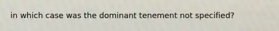 in which case was the dominant tenement not specified?