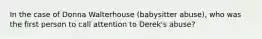 In the case of Donna Walterhouse (babysitter abuse), who was the first person to call attention to Derek's abuse?