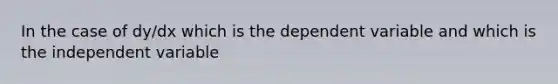 In the case of dy/dx which is the dependent variable and which is the independent variable