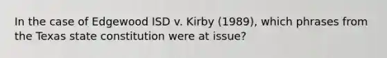 In the case of Edgewood ISD v. Kirby (1989), which phrases from the Texas state constitution were at issue?