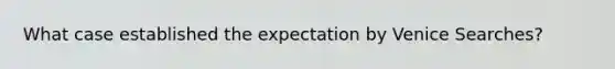 What case established the expectation by Venice Searches?