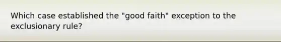 Which case established the "good faith" exception to the exclusionary rule?