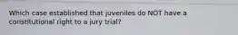 Which case established that juveniles do NOT have a constitutional right to a jury trial?