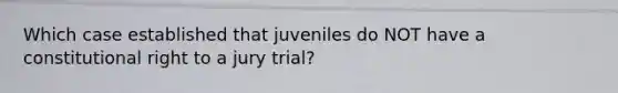 Which case established that juveniles do NOT have a constitutional right to a jury trial?