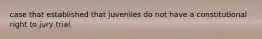 case that established that juveniles do not have a constitutional right to jury trial
