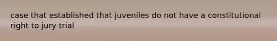 case that established that juveniles do not have a constitutional right to jury trial