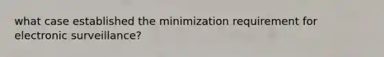 what case established the minimization requirement for electronic surveillance?