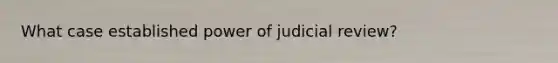 What case established power of judicial review?