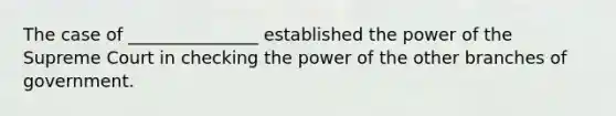 The case of _______________ established the power of the Supreme Court in checking the power of the other branches of government.