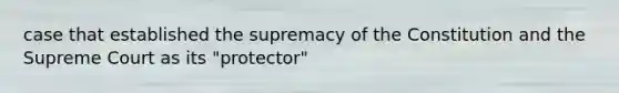 case that established the supremacy of the Constitution and the Supreme Court as its "protector"