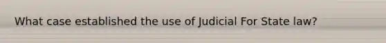 What case established the use of Judicial For State law?