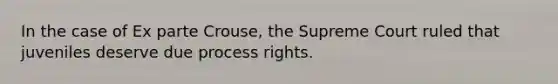 In the case of Ex parte Crouse, the Supreme Court ruled that juveniles deserve due process rights.