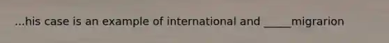 ...his case is an example of international and _____migrarion