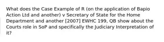 What does the Case Example of R (on the application of Bapio Action Ltd and another) v Secretary of State for the Home Department and another [2007] EWHC 199, QB show about the Courts role in SoP and specifically the Judiciary Interpretation of it?