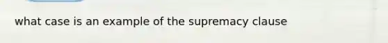 what case is an example of the supremacy clause