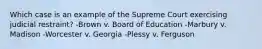 Which case is an example of the Supreme Court exercising judicial restraint? -Brown v. Board of Education -Marbury v. Madison -Worcester v. Georgia -Plessy v. Ferguson