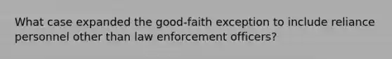 What case expanded the good-faith exception to include reliance personnel other than law enforcement officers?