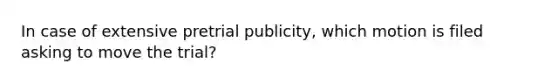 In case of extensive pretrial publicity, which motion is filed asking to move the trial?