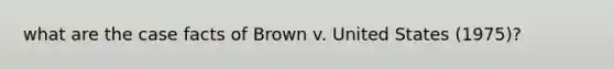 what are the case facts of Brown v. United States (1975)?