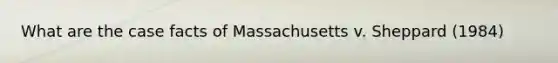 What are the case facts of Massachusetts v. Sheppard (1984)