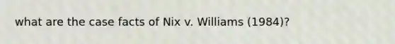 what are the case facts of Nix v. Williams (1984)?