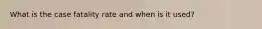 What is the case fatality rate and when is it used?