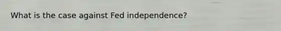 What is the case against Fed independence?