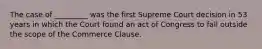 The case of _________ was the first Supreme Court decision in 53 years in which the Court found an act of Congress to fall outside the scope of the Commerce Clause.