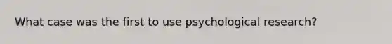 What case was the first to use psychological research?