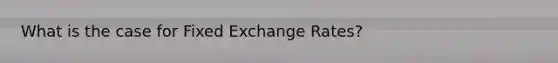 What is the case for Fixed Exchange Rates?