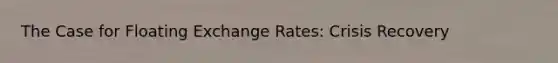 The Case for Floating Exchange Rates: Crisis Recovery