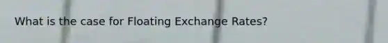 What is the case for Floating Exchange Rates?