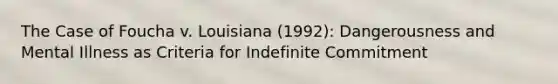 The Case of Foucha v. Louisiana (1992): Dangerousness and Mental Illness as Criteria for Indefinite Commitment