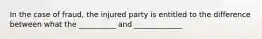 In the case of fraud, the injured party is entitled to the difference between what the __________ and _____________