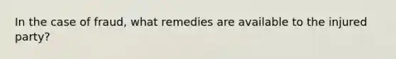 In the case of fraud, what remedies are available to the injured party?