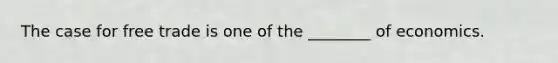 The case for free trade is one of the ________ of economics.