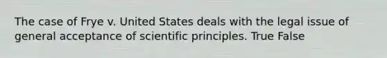 The case of Frye v. United States deals with the legal issue of general acceptance of scientific principles. True False