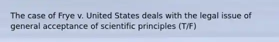 The case of Frye v. United States deals with the legal issue of general acceptance of scientific principles (T/F)