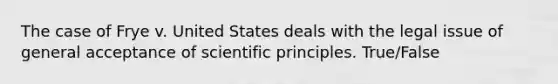 The case of Frye v. United States deals with the legal issue of general acceptance of scientific principles. True/False