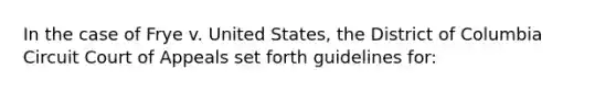 In the case of Frye v. United States, the District of Columbia Circuit Court of Appeals set forth guidelines for: