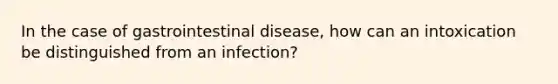 In the case of gastrointestinal disease, how can an intoxication be distinguished from an infection?