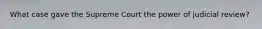 What case gave the Supreme Court the power of judicial review?