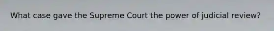 What case gave the Supreme Court the power of judicial review?