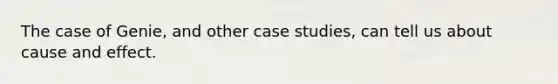 The case of Genie, and other case studies, can tell us about cause and effect.