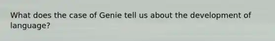 What does the case of Genie tell us about the development of language?