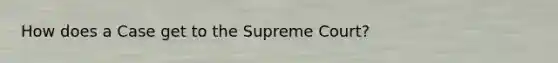 How does a Case get to the Supreme Court?