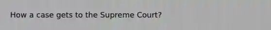 How a case gets to the Supreme Court?